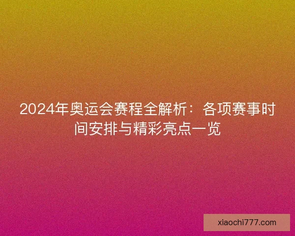 2024年奥运会赛程全解析：各项赛事时间安排与精彩亮点一览
