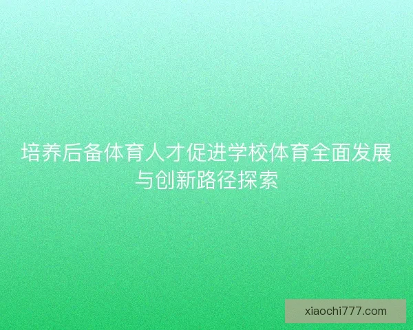 培养后备体育人才促进学校体育全面发展与创新路径探索