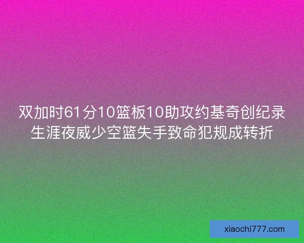 双加时61分10篮板10助攻约基奇创纪录生涯夜威少空篮失手致命犯规成转折